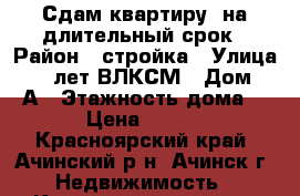 Сдам квартиру  на длительный срок › Район ­ стройка › Улица ­ 40 лет ВЛКСМ › Дом ­ 14А › Этажность дома ­ 2 › Цена ­ 8 000 - Красноярский край, Ачинский р-н, Ачинск г. Недвижимость » Квартиры аренда   . Красноярский край